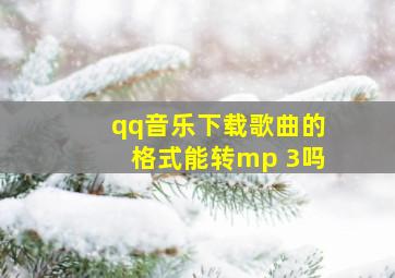 qq音乐下载歌曲的格式能转mp 3吗